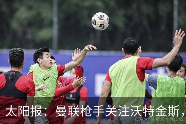 太阳报：曼联枪手关注沃特金斯，身为枪迷的他更想去阿森纳