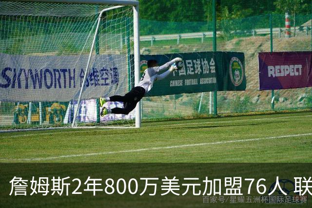 詹姆斯2年800万美元加盟76人 联手大帝+马克西+布朗