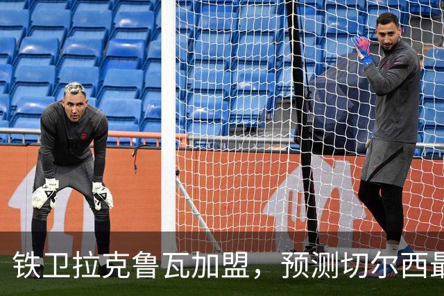铁卫拉克鲁瓦加盟，预测切尔西最强首发阵容，全方位解析球队实力